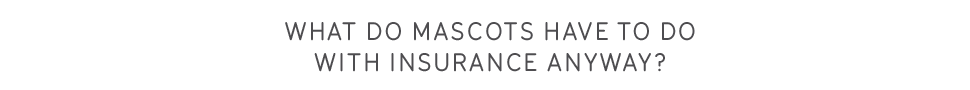 What do mascots have to do with insurance anyway?