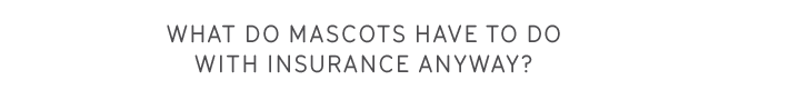 What do mascots have to do with insurance anyway?