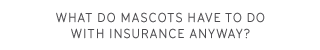 What do mascots have to do with insurance anyway?