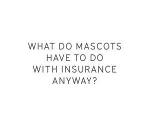 What do mascots have to do with insurance anyway?