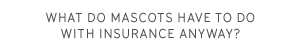 What do mascots have to do with insurance anyway?