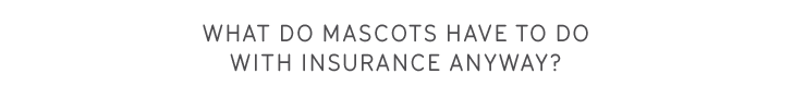 What do mascots have to do with insurance anyway?